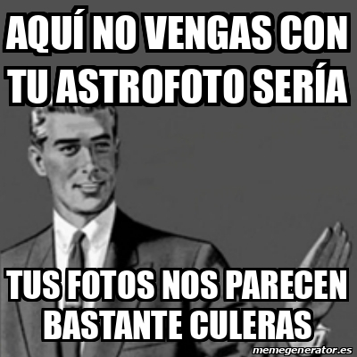 Meme Correction Guy Aqu No Vengas Con Tu Astrofoto Ser A Tus Fotos Nos Parecen Bastante