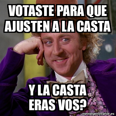 Meme Willy Wonka Votaste Para Que Ajusten A La Casta Y La Casta Eras