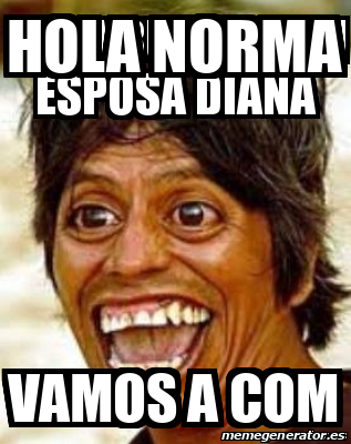 Meme Personalizado Hola Norma Vamos A Com