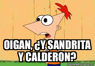 Meme Personalizado - OIGAN, ¿Y SANDRITA Y CALDERON? - 33274197