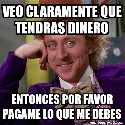 Meme Willy Wonka Veo Claramente Que Tendras Dinero Entonces Por Favor