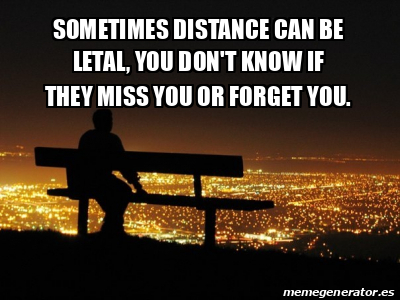 Meme Personalizado - SOMETIMES DISTANCE CAN BE LETAL, YOU DON'T KNOW IF ...