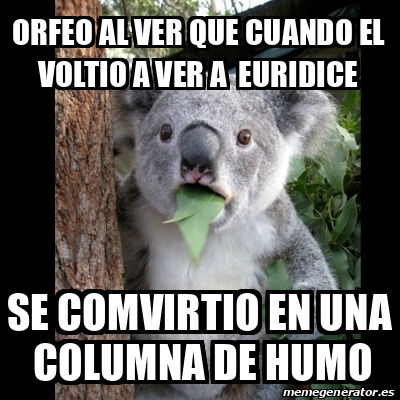 Meme Koala - orfeo al ver que cuando el voltio a ver a euridice se ...