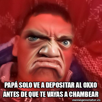 Meme Personalizado Pap Solo Ve A Depositar Al Oxxo Antes De Que Te