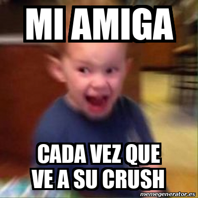 Meme Personalizado Mi Amiga Cada Vez Que Ve A Su Crush