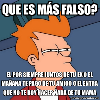 Meme Futurama Fry Que Es M S Falso El Por Siempre Juntos De Tu Ex O El Ma Ana Te Pago De Tu