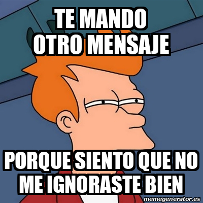 Meme Futurama Fry Te Mando Otro Mensaje Porque Siento Que No Me Ignoraste Bien 33297369