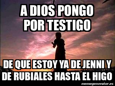 Meme Personalizado A Dios Pongo Por Testigo De Que Estoy Ya De Jenni