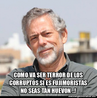 Meme Personalizado Como Va Ser Terror De Los Corruptos Si Es Fujimoristas No Seas Tan Huevon