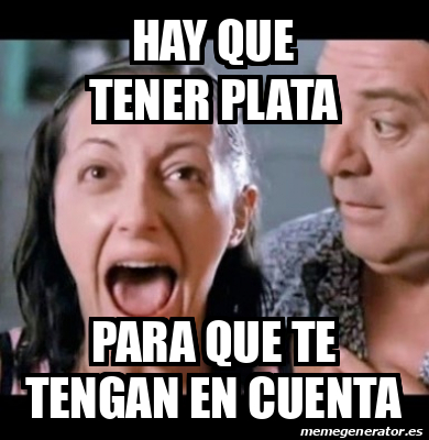 Meme Personalizado - Hay Que Tener Plata Para Que Te Tengan En Cuenta - 33298185