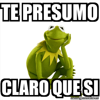 Meme Kermit The Frog Te Presumo Claro Que Si