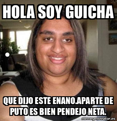 Meme Personalizado Hola Soy Guicha Que Dijo Este Enano Aparte De Puto Es Bien Pendejo Neta