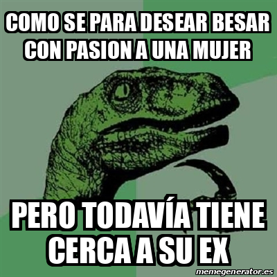 Meme Filosoraptor Como Se Para Desear Besar Con Pasion A Una Mujer Pero Todav A Tiene Cerca A