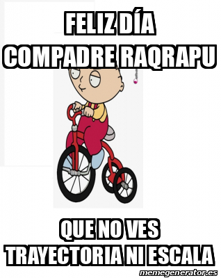 Meme Personalizado - fELIZ DÍA COMPADRE RAQRAPU QUE NO VES TRAYECTORIA ...