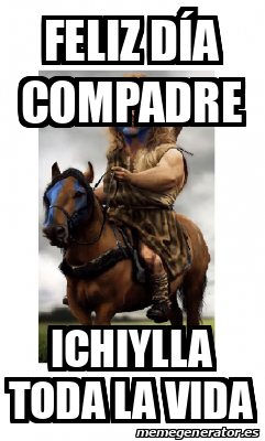 Meme Personalizado - fELIZ DÍA COMPADRE ICHIYLLA TODA LA VIDA - 33308302