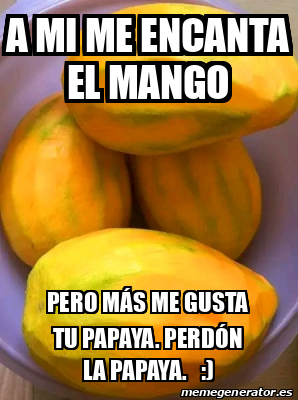 Meme Personalizado - A mi me encanta el mango Pero más me gusta tu ...