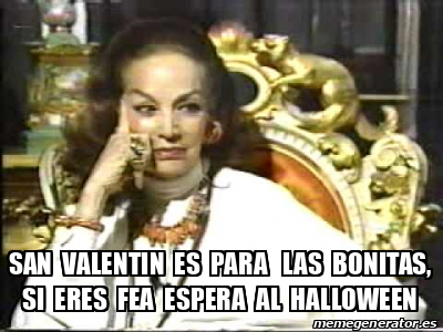 Meme Personalizado San Valentin Es Para Las Bonitas Si Eres Fea Espera Al Halloween