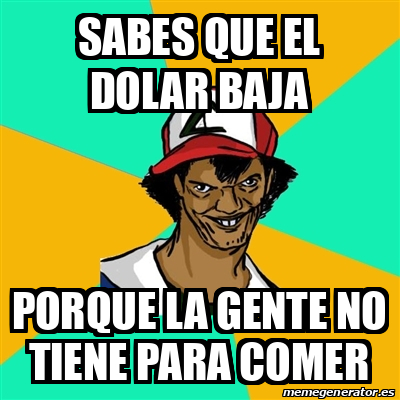 Meme Ash Pedreiro Sabes Que El Dolar Baja Porque La Gente No Tiene Para Comer