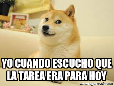 Meme Personalizado Yo Cuando Escucho Que La Tarea Era Para Hoy