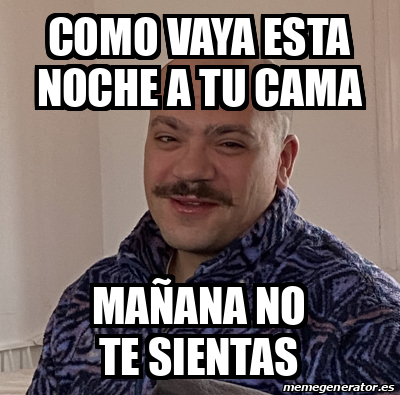 Meme Personalizado como vaya esta noche a tu cama mañana no te