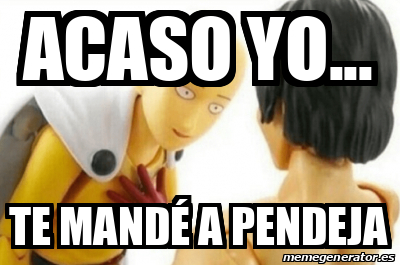 Meme Personalizado Acaso Yo Te Mand A Pendeja