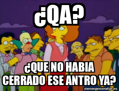 Meme Personalizado - ¿QA? ¿Que no habia cerrado ese antro ya? - 33345814