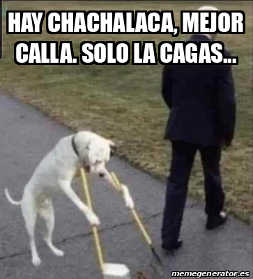 Meme Personalizado - Hay Chachalaca, mejor calla. Solo la cagas ...