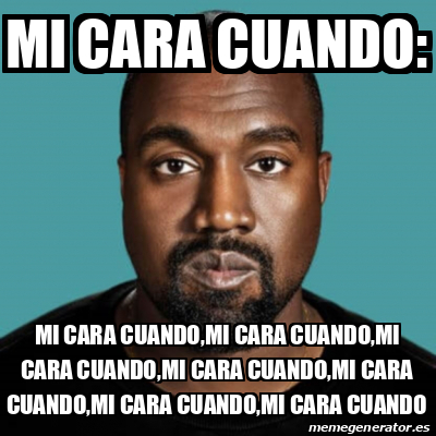 Meme Personalizado Mi Cara Cuando Mi Cara Cuando Mi Cara Cuando Mi