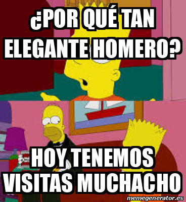 Meme Personalizado - ¿Por qué tan elegante homero? Hoy tenemos visitas ...