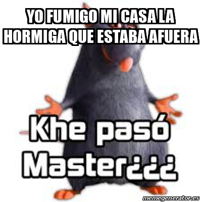 Meme Personalizado - yo fumigo mi casa la hormiga que estaba afuera ...