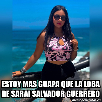 Meme Personalizado Estoy Mas Guapa Que La Loba De Sarai Salvador Guerrero