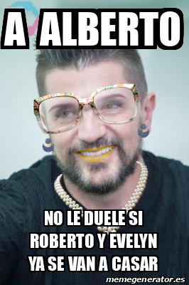 Meme Personalizado A Alberto No Le Duele Si Roberto Y Evelyn Ya Se Van A Casar