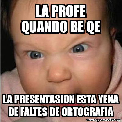 Meme Bebe Furioso La Profe Quando Be Qe La Presentasion Esta Yena De