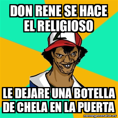 Meme Ash Pedreiro Don Rene Se Hace El Religioso Le Dejare Una Botella