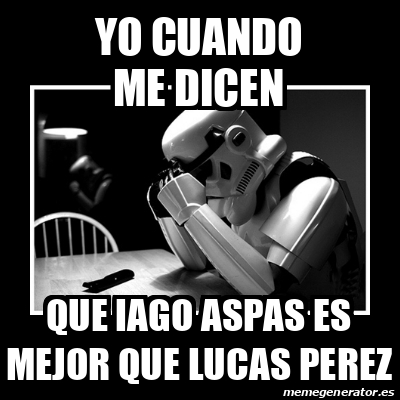 Meme Sad Trooper - YO CUANDO ME DICEN QUE IAGO ASPAS ES MEJOR QUE LUCAS ...