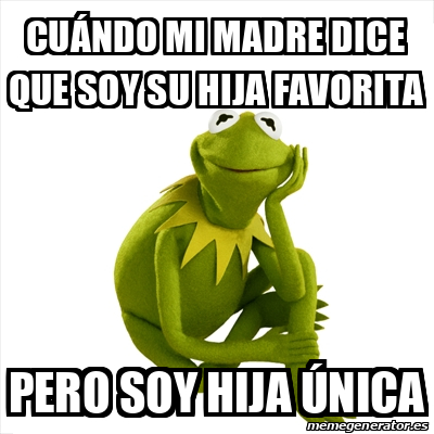 Meme Kermit the frog - cuándo mi madre dice que soy su hija favorita ...