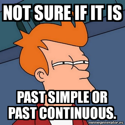 Meme Futurama Fry - not sure if IT IS past simple or past continuous ...