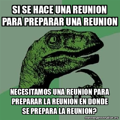 Meme Filosoraptor - SI SE HACE UNA REUNION PARA PREPARAR UNA REUNION ...