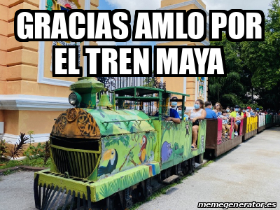 Meme Personalizado - Gracias Amlo por el tren Maya - 33376324