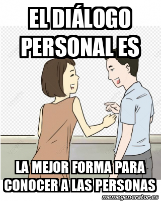 Meme Personalizado - El diálogo personal es La mejor forma para conocer ...