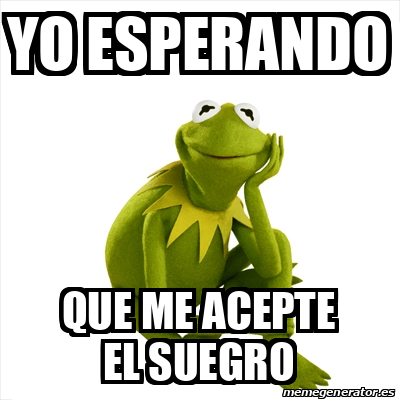 Meme Kermit the frog - Yo esperando Que me acepte el suegro - 33389665