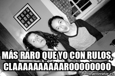 Meme Personalizado - Más raro que yo con rulos, claaaaaaaaaaroooooooo ...