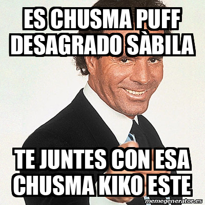 Meme Julio Iglesias - es Chusma puff desagrado sàbila Te juntes con esa ...