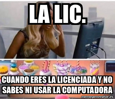 Meme Personalizado - La Lic. Cuando eres la licenciada y no sabes ni ...