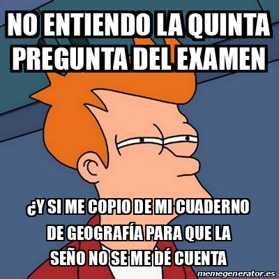 Meme Futurama Fry No Entiendo La Quinta Pregunta Del Examen Y Si Me Copio De Mi Cuaderno De