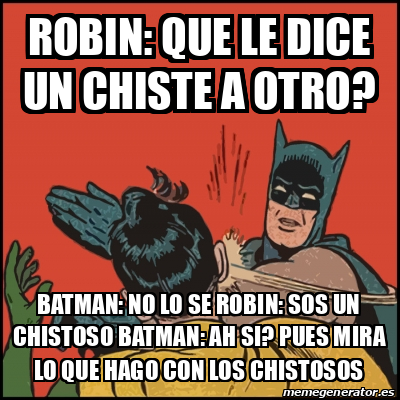 Meme Batman slaps Robin - robin: que le dice un chiste a otro? batman: no  lo se Robin: Sos UN CHISTOSO BATMAN: AH SI? PUES MIRA LO QUE HAGO CON LOS  CHISTOSOS -