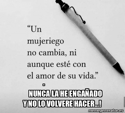 Meme Personalizado - . NUNCA LA HE ENGAÑADO Y NO LO VOLVERE HACER ...
