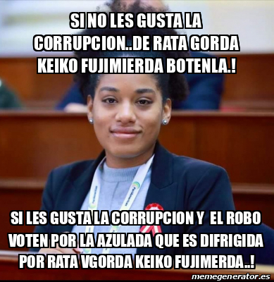 Meme Personalizado Si No Les Gusta La Corrupcion De Rata Gorda Keiko Fujimierda Botenla Si