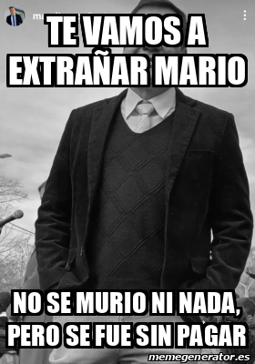 Meme Personalizado - te vamos a extrañar mario no se murio ni nada ...