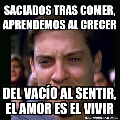 Meme crying peter parker - Saciados tras comer, aprendemos al crecer ...
